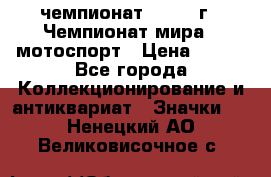 11.1) чемпионат : 1969 г - Чемпионат мира - мотоспорт › Цена ­ 290 - Все города Коллекционирование и антиквариат » Значки   . Ненецкий АО,Великовисочное с.